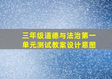 三年级道德与法治第一单元测试教案设计意图