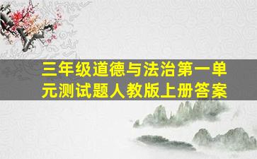 三年级道德与法治第一单元测试题人教版上册答案