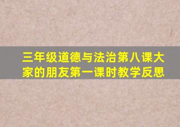 三年级道德与法治第八课大家的朋友第一课时教学反思