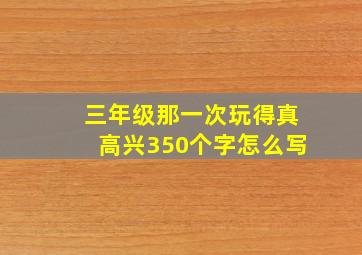 三年级那一次玩得真高兴350个字怎么写