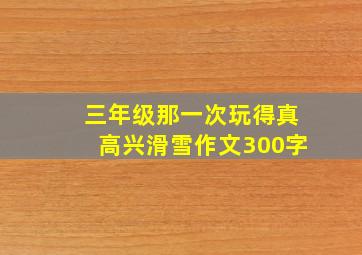 三年级那一次玩得真高兴滑雪作文300字