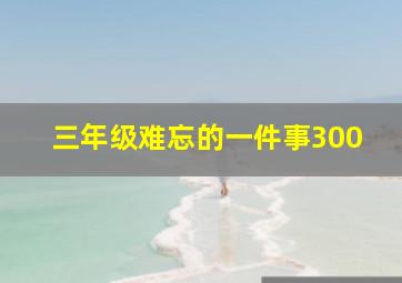 三年级难忘的一件事300