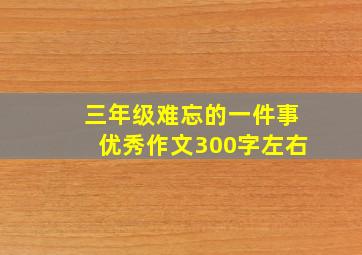 三年级难忘的一件事优秀作文300字左右