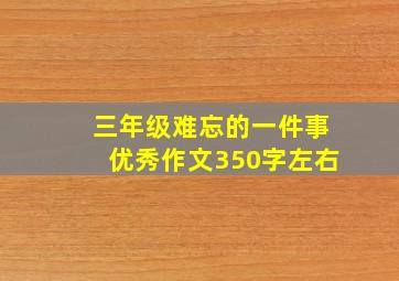 三年级难忘的一件事优秀作文350字左右