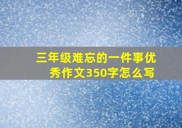 三年级难忘的一件事优秀作文350字怎么写