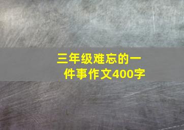 三年级难忘的一件事作文400字