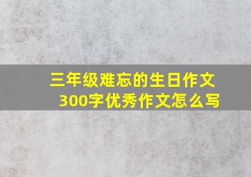 三年级难忘的生日作文300字优秀作文怎么写