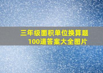 三年级面积单位换算题100道答案大全图片