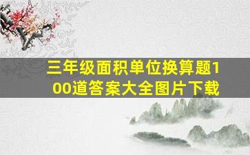 三年级面积单位换算题100道答案大全图片下载