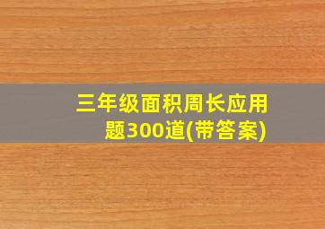 三年级面积周长应用题300道(带答案)