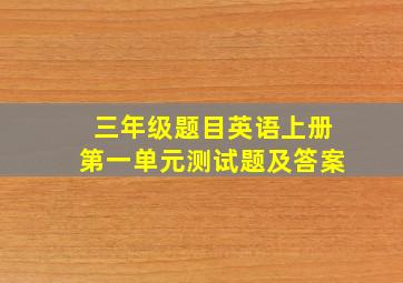 三年级题目英语上册第一单元测试题及答案