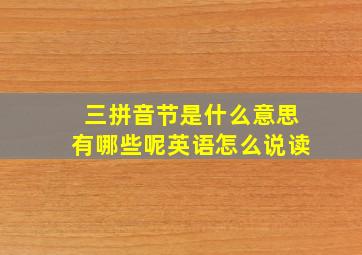 三拼音节是什么意思有哪些呢英语怎么说读