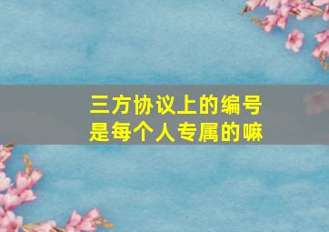 三方协议上的编号是每个人专属的嘛