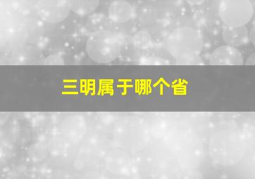 三明属于哪个省