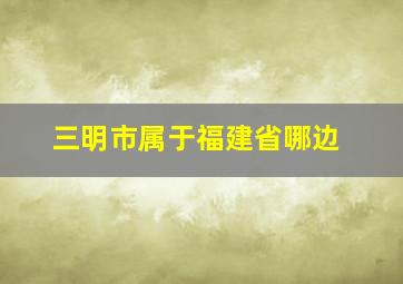 三明市属于福建省哪边