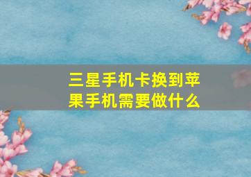 三星手机卡换到苹果手机需要做什么