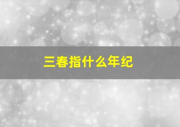 三春指什么年纪