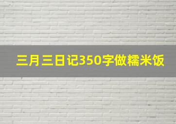 三月三日记350字做糯米饭