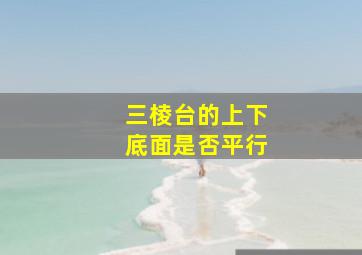 三棱台的上下底面是否平行