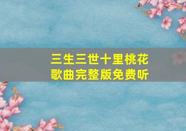 三生三世十里桃花歌曲完整版免费听