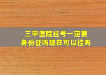 三甲医院挂号一定要身份证吗现在可以挂吗