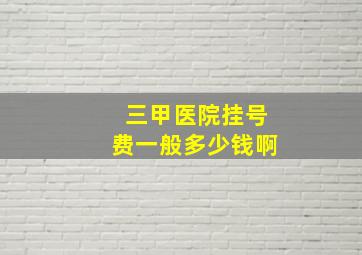 三甲医院挂号费一般多少钱啊