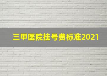 三甲医院挂号费标准2021