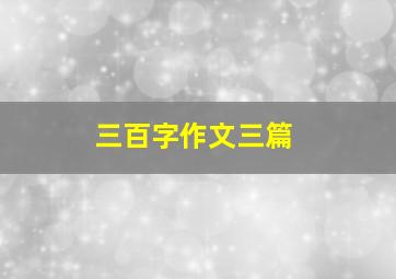 三百字作文三篇