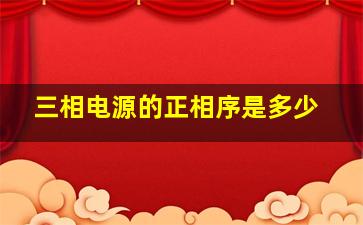 三相电源的正相序是多少