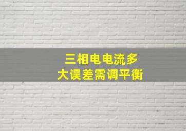 三相电电流多大误差需调平衡