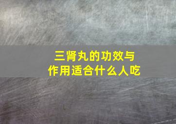 三肾丸的功效与作用适合什么人吃