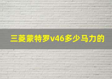 三菱蒙特罗v46多少马力的