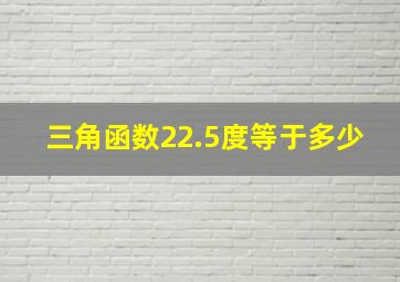 三角函数22.5度等于多少