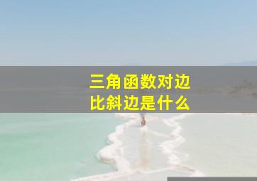 三角函数对边比斜边是什么