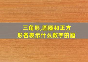 三角形,圆圈和正方形各表示什么数字的题