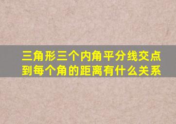 三角形三个内角平分线交点到每个角的距离有什么关系