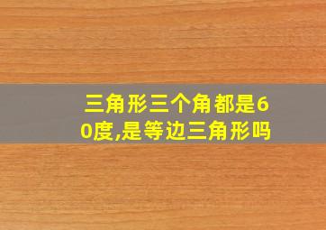 三角形三个角都是60度,是等边三角形吗