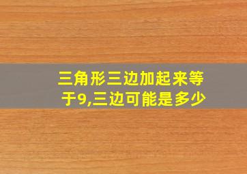 三角形三边加起来等于9,三边可能是多少