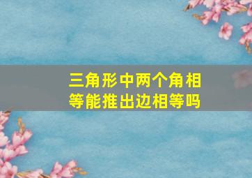 三角形中两个角相等能推出边相等吗