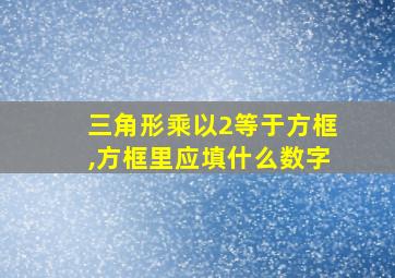 三角形乘以2等于方框,方框里应填什么数字