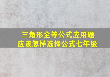 三角形全等公式应用题应该怎样选择公式七年级