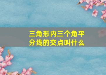 三角形内三个角平分线的交点叫什么