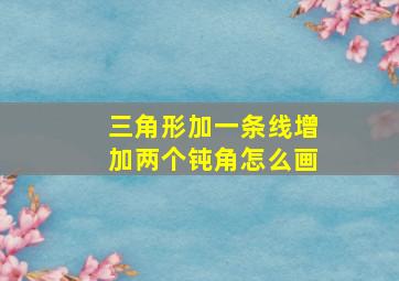 三角形加一条线增加两个钝角怎么画