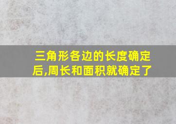 三角形各边的长度确定后,周长和面积就确定了