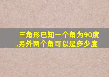 三角形已知一个角为90度,另外两个角可以是多少度