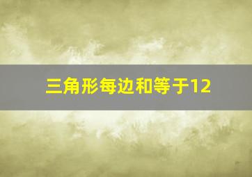 三角形每边和等于12