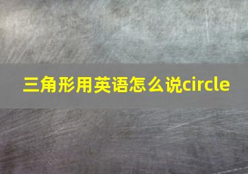 三角形用英语怎么说circle