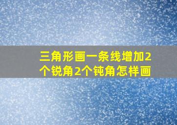 三角形画一条线增加2个锐角2个钝角怎样画