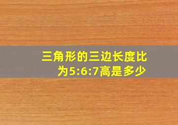 三角形的三边长度比为5:6:7高是多少