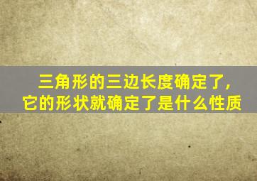 三角形的三边长度确定了,它的形状就确定了是什么性质